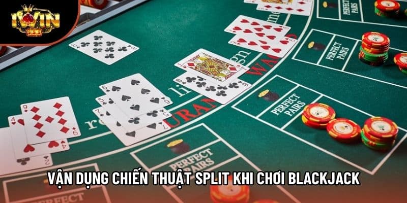 Vận dụng chiến thuật Split khi chơi Blackjack
