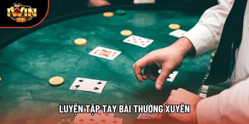 Luyện tập tay bài thường xuyên