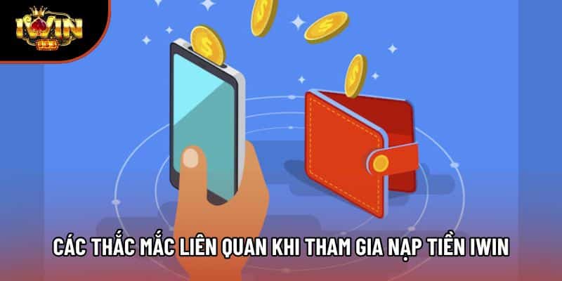 Các thắc mắc liên quan khi tham gia nạp tiền Iwin