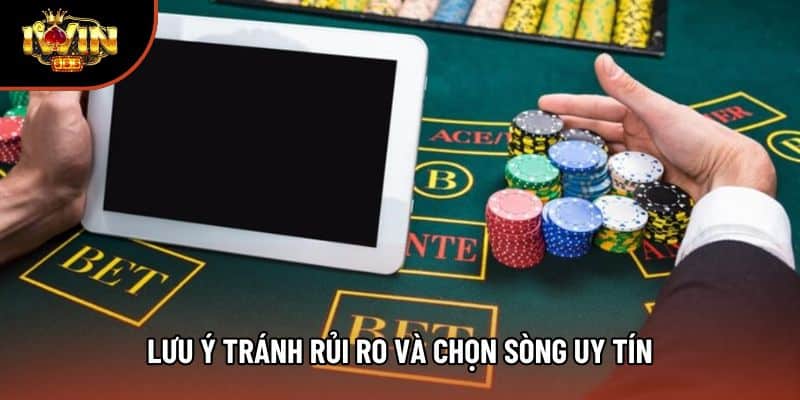 Lưu ý tránh rủi ro và chọn sòng uy tín
