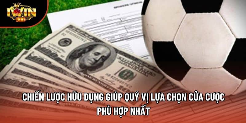 Chiến lược hữu dụng giúp quý vị lựa chọn cửa cược phù hợp nhất