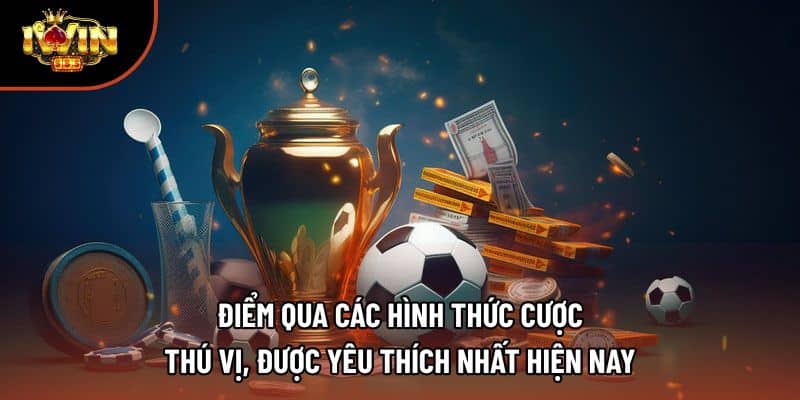 Điểm qua các hình thức cược thú vị, được yêu thích nhất hiện nay
