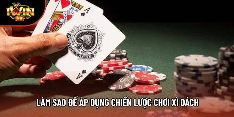 Làm sao để áp dụng chiến lược chơi xì dách