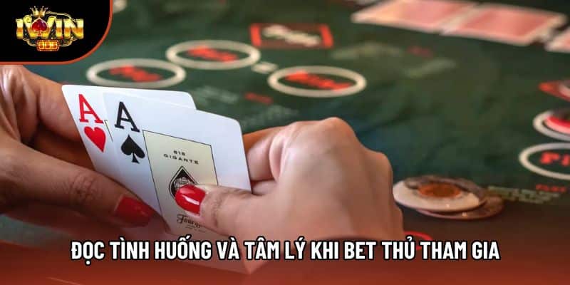 Đọc tình huống và tâm lý khi bet thủ tham gia
