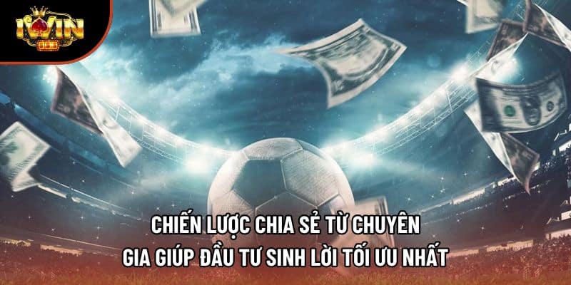 Chiến lược chia sẻ từ chuyên gia giúp đầu tư sinh lời tối ưu nhất