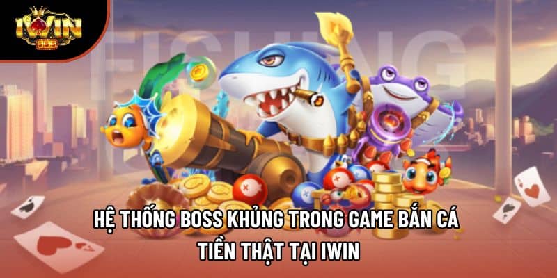Hệ thống boss khủng trong game bắn cá tiền thật tại iWin