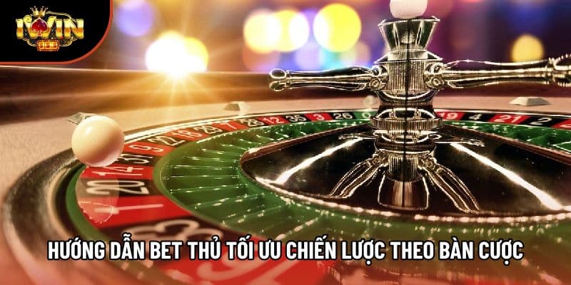 Hướng dẫn bet thủ tối ưu chiến lược theo bàn cược