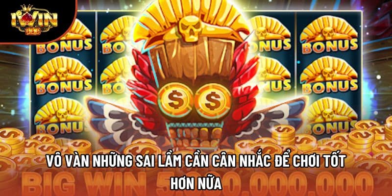 Vô vàn những sai lầm cần cân nhắc để chơi tốt hơn nữa