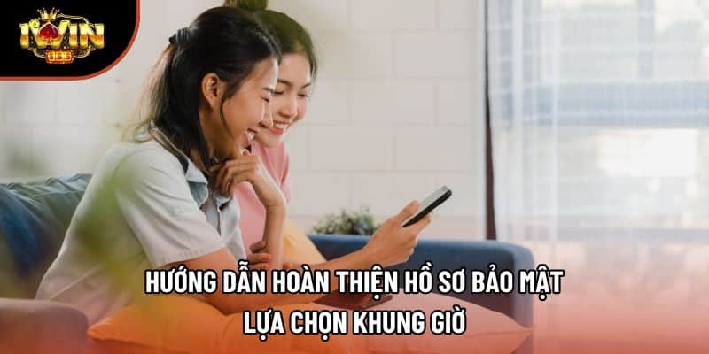 Hướng dẫn hoàn thiện hồ sơ bảo mật, lựa chọn khung giờ 
