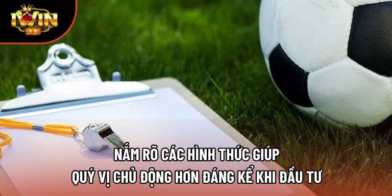 Nắm rõ các hình thức giúp quý vị chủ động hơn đáng kể khi đầu tư