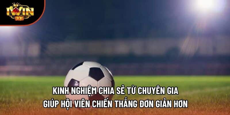 Kinh nghiệm chia sẻ từ chuyên gia giúp hội viên chiến thắng đơn giản hơn