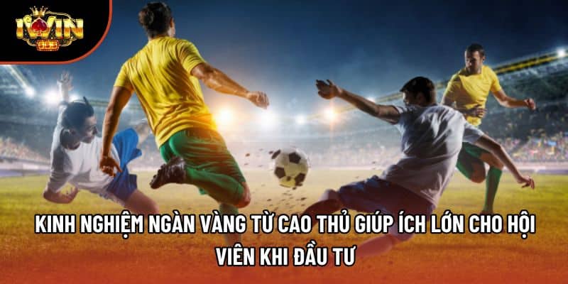 Kinh nghiệm ngàn vàng từ cao thủ giúp ích lớn cho hội viên khi đầu tư