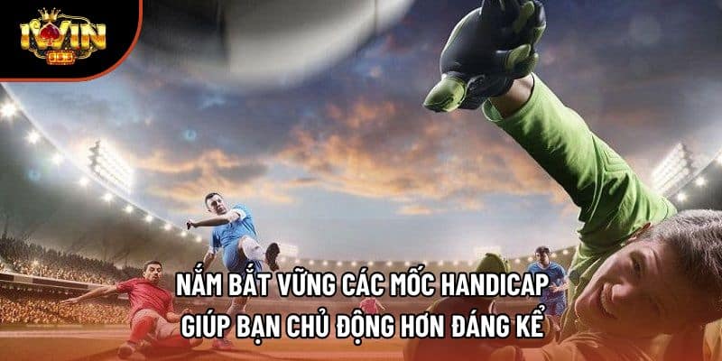 Nắm bắt vững các mốc Handicap giúp bạn chủ động hơn đáng kể