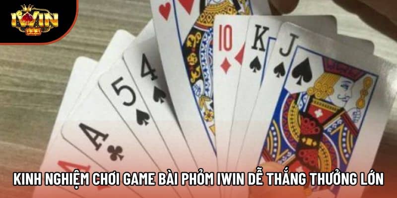 Kinh nghiệm chơi game bài phỏm iwin dễ thắng thưởng lớn