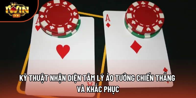 Kỹ thuật nhận diện tâm lý ảo tưởng chiến thắng và khắc phục