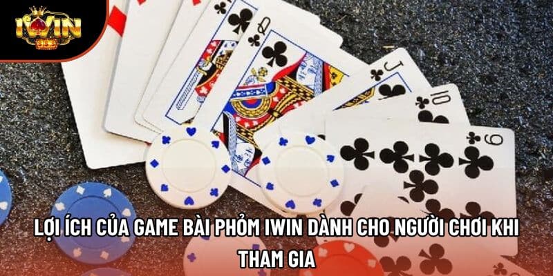 Lợi ích của game bài phỏm iwin dành cho người chơi khi tham gia