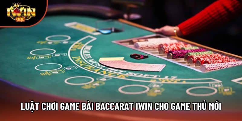 Luật chơi game bài Baccarat Iwin cho game thủ mới