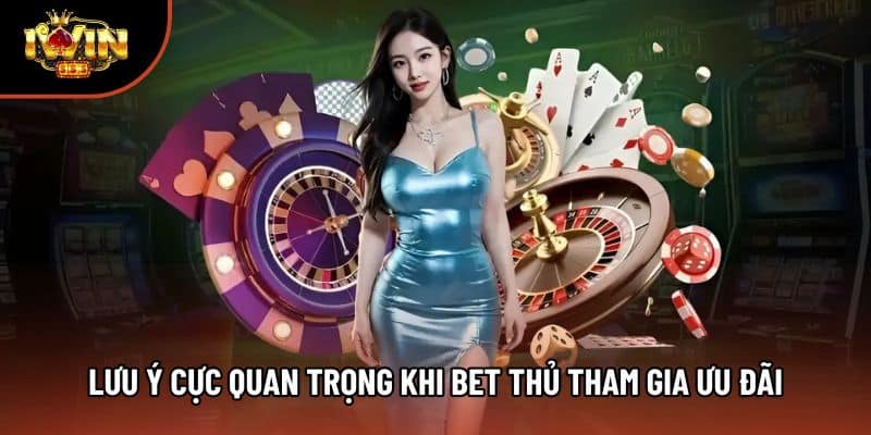 Lưu ý cực quan trọng khi bet thủ tham gia ưu đãi