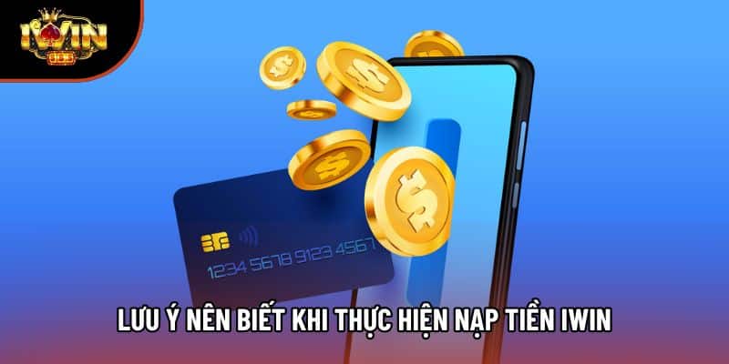 Lưu ý nên biết khi thực hiện nạp tiền Iwin