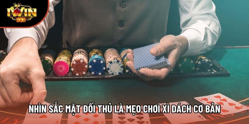 Nhìn sắc mặt đối thủ là mẹo chơi xì dách cơ bản