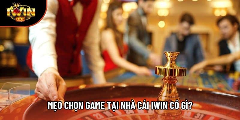 Mẹo chọn game tại nhà cái Iwin có gì?