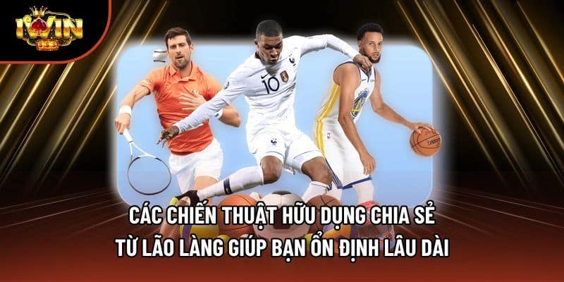 Các chiến thuật hữu dụng chia sẻ từ lão làng giúp bạn ổn định lâu dài