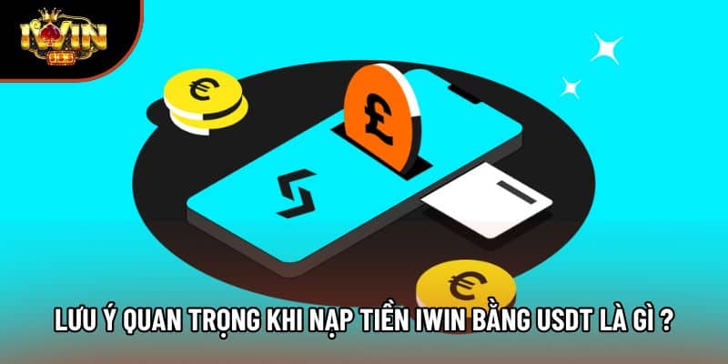 Lưu ý quan trọng khi nạp tiền iwin bằng USDT là gì ?