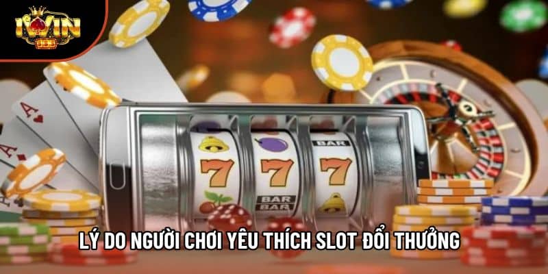 Lý do người chơi yêu thích slot đổi thưởng