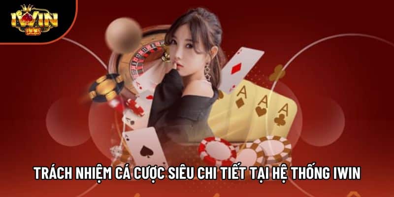 Trách nhiệm cá cược siêu chi tiết tại hệ thống iwin