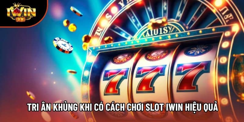 Tri ân khủng khi có cách chơi slot iwin hiệu quả
