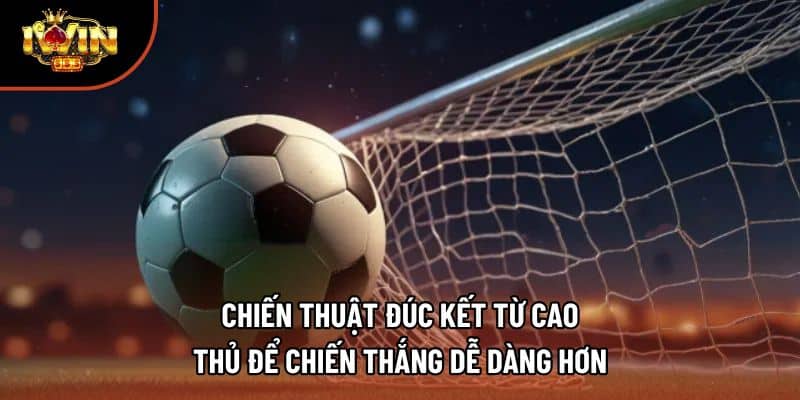 Chiến thuật đúc kết từ cao thủ để chiến thắng dễ dàng hơn