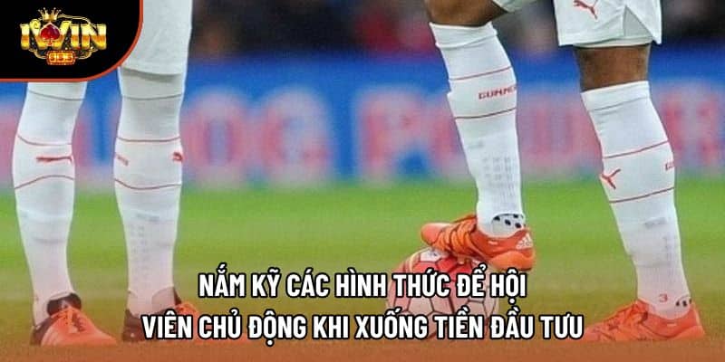 Nắm kỹ các hình thức để hội viên chủ động khi xuống tiền đầu tưu