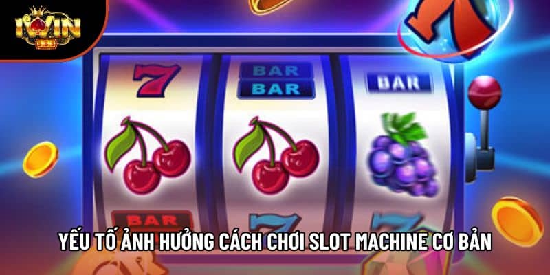Yếu tố ảnh hưởng cách chơi slot machine cơ bản