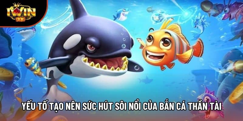 Yếu tố tạo nên sức hút sôi nổi của bắn cá Thần Tài