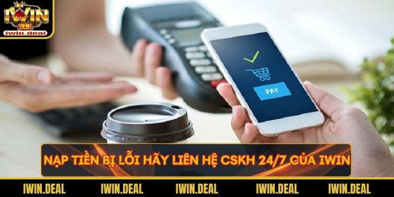 Nếu nạp tiền bị lỗi hãy liên hệ CSKH 24/7 của Iwin