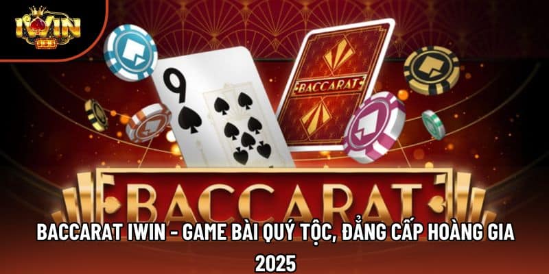 Baccarat Iwin - Game Bài Quý Tộc, Đẳng Cấp Hoàng Gia 2025
