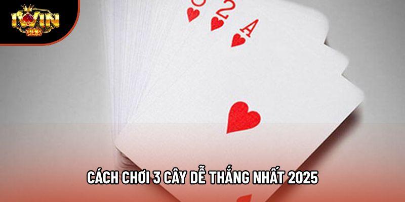 Cách chơi 3 cây dễ thắng nhất hiện nay