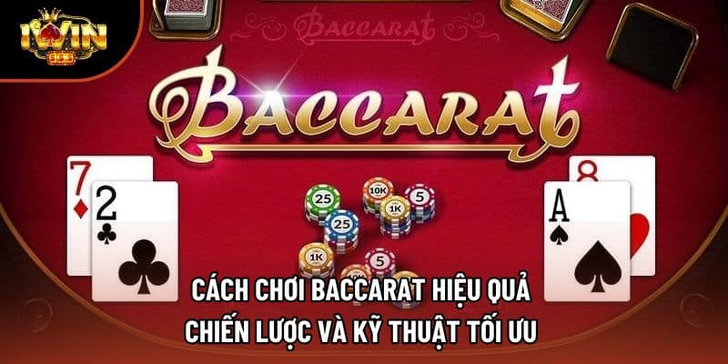 Cách Chơi Baccarat Hiệu Quả - Chiến Lược Và Kỹ Thuật Tối Ưu 