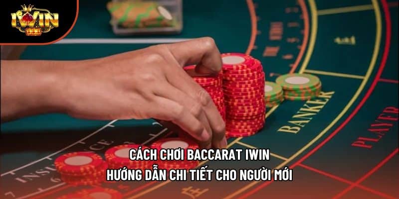 Cách Chơi Baccarat Iwin - Hướng Dẫn Chi Tiết Cho Người Mới