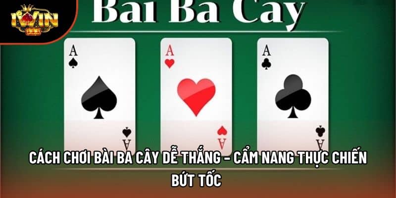 Cách Chơi Bài Ba Cây Dễ Thắng – Cẩm Nang Thực Chiến Bứt Tốc 