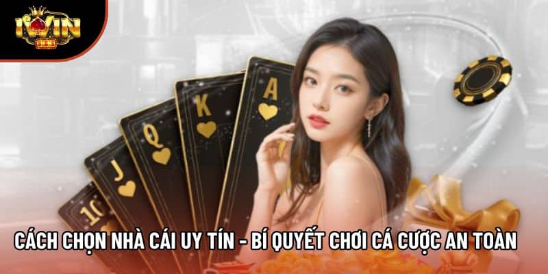 Cách Chọn Nhà Cái Uy Tín - Bí Quyết Chơi Cá Cược An Toàn