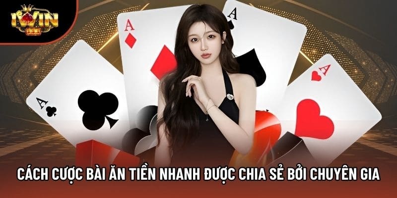 Cách Cược Bài Ăn Tiền Nhanh Được Chia Sẻ Bởi Chuyên Gia