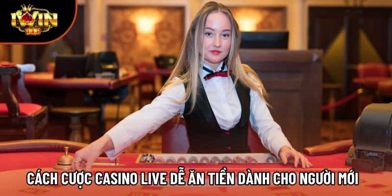 Cách Cược Casino Live Dễ Ăn Tiền Dành Cho Người Mới 