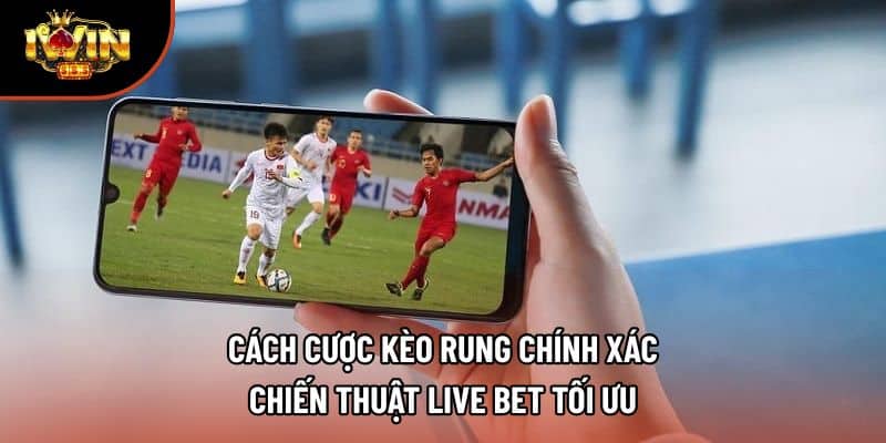 Cách Cược Kèo Rung Chính Xác – Chiến Thuật Live Bet Tối Ưu