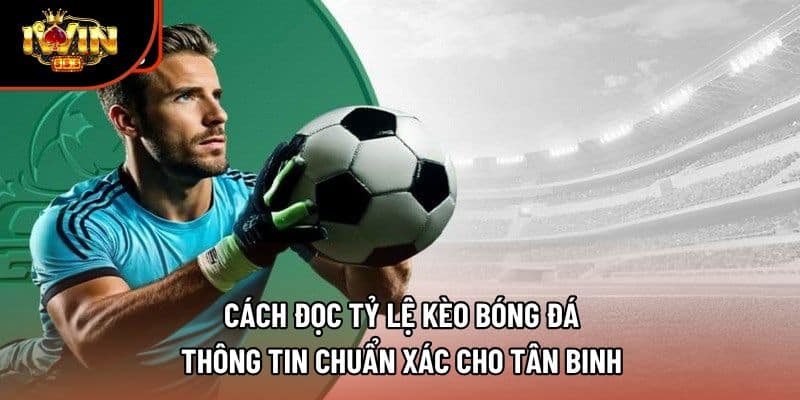 Cách Đọc Tỷ Lệ Kèo Bóng Đá: Thông Tin Chuẩn Xác Cho Tân Binh