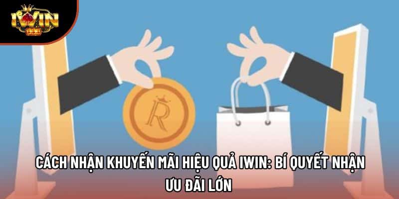 Cách Nhận Khuyến Mãi Hiệu Quả Iwin: Bí Quyết Nhận Ưu Đãi Lớn 