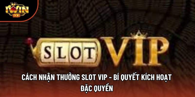 Cách Nhận Thưởng Slot Vip - Bí Quyết Kích Hoạt Đặc Quyền 