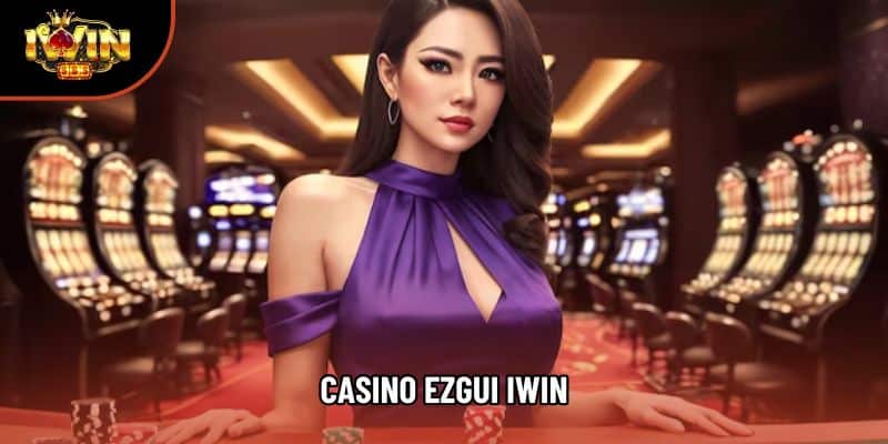 Casino Ezgui IWIN – Đa Dạng, Hấp Dẫn, An Toàn Tại Nhà Cái 