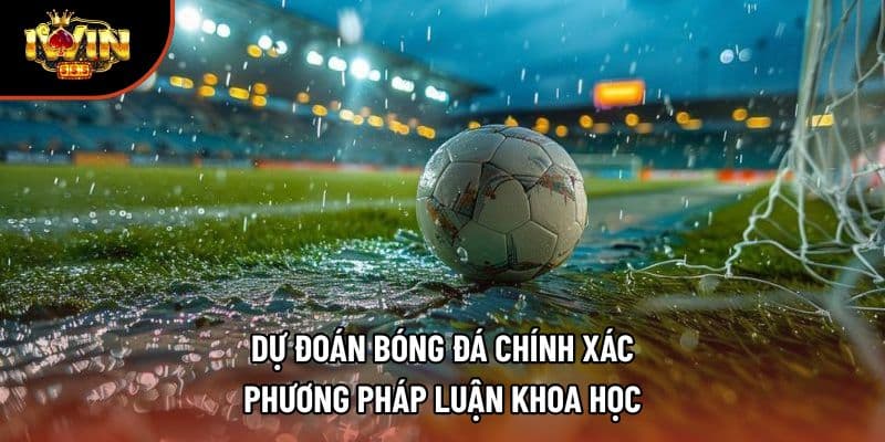 Dự Đoán Bóng Đá Chính Xác – Phương Pháp Luận Khoa Học
