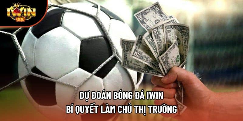 Dự Đoán Bóng Đá Iwin | Bí Quyết Làm Chủ Thị Trường